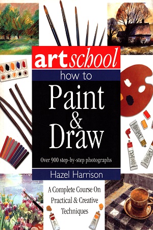 [9781843091332] Art School: How to Paint & Draw - Over 900 Step-By-Step Photographs (A Complete Course on Practical and Creative Techniques)