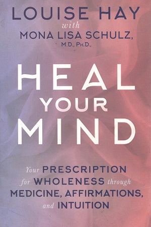 [9789385827327] Heal Your Mind: Your Prescription for Wholeness Through Medicine, Affirmations and Intuition