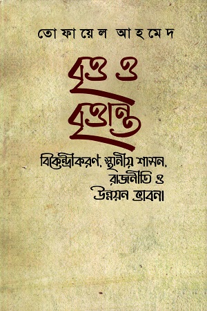 [9789840414192] বৃত্ত ও বৃত্তান্ত : বিকেন্দ্রীকরণ, স্থানীয় শাসন, রাজনীতি ও উন্নয়ন ভাবনা