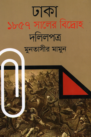 [9789849528418] ঢাকা : ১৮৫৭ সালের বিদ্রোহ দলিলপত্র