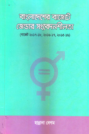 [9789843443564] বাংলাদেশের বাজেটে জেন্ডার সংবেদনশীলতা (বাজেট ২০১৭-১৮, ২০১৬-১৭, ২০১৫-১৬)