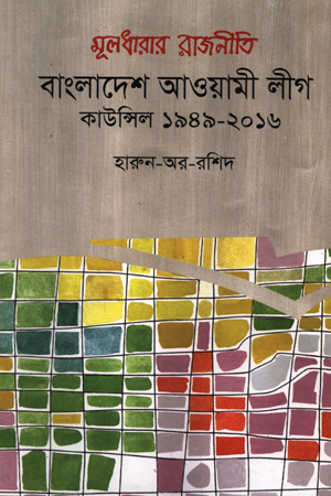 [9840758640] মূলধারার রাজনীতি বাংলাদেশ আওয়ামী লীগ: কাউন্সিল ১৯৪৯-২০১৬