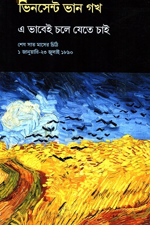 [5831200000003] ভিনসেন্ট ভান গখ : এ ভাবেই চলে যেতে চাই ( শেষ সাত মাসের চিঠি ১ জানুয়ারি-২৩ জুলাই ১৮৯০)