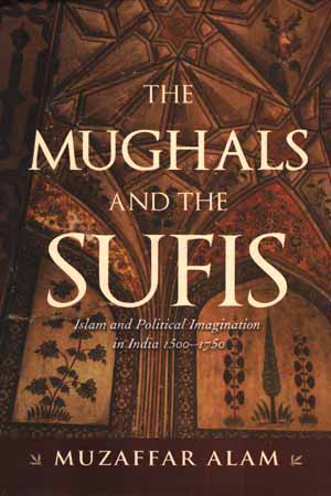 [9788178246390] The Mughals And The Sufis: Islam and Political Imagination in India 1500–1750