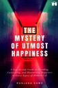 The Mystery of Utmost Happiness: A Step-by-step Guide to Decoding, Cultivating, and Maximising Happiness in Every Aspect of Modern Life