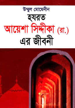 উম্মুল মোমেনীন হযরত আয়েশা সিদ্দীকা (রা.) এর জীবনী