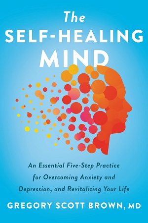 [9780063295568] The Self-Healing Mind : An Essential Five-Step Practice for Overcoming Anxiety and Depression, and Revitalizing Your Life