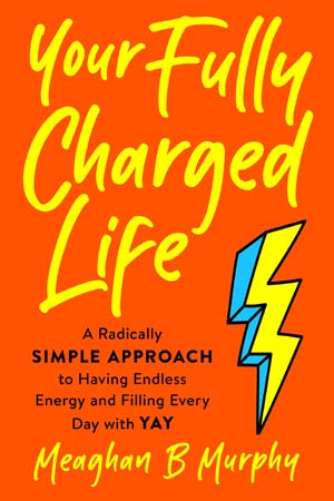 [9780593188576] Your Fully Charged Life: A Radically Simple Approach to Having Endless Energy and Filling Every Day with Yay