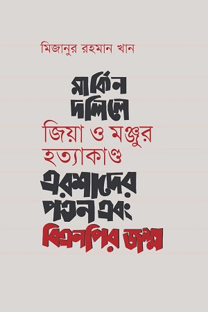 [9789849688631] মার্কিন দলিলে জিয়া ও মঞ্জুর হত্যাকাণ্ড : এরশাদের পতন এবং বিএনপির জন্ম