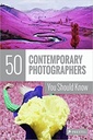 50 Contemporary Photographers You Should Know (50 You Should Know)