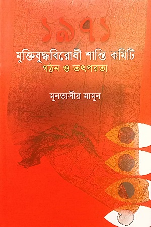 [9789849892731] ১৯৭১ : মুক্তিযুদ্ধবিরোধী শান্তি কমিটি গঠন ও তৎপরতা