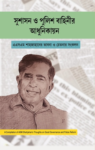 [9847025404458] সুশাসন ও পুলিশ বাহিনীর আধুনিকায়ন এএসএম শাহজাহানের ভাবনা চেতনার সংকলন