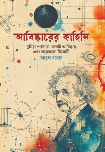 [9789849916147] আবিষ্কারের কাহিনি: দুনিয়া পাল্টানো সাতটি আবিষ্কার ও কয়েকজন বিজ্ঞানী